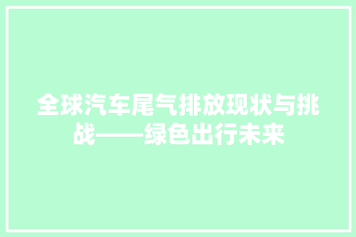全球汽车尾气排放现状与挑战——绿色出行未来