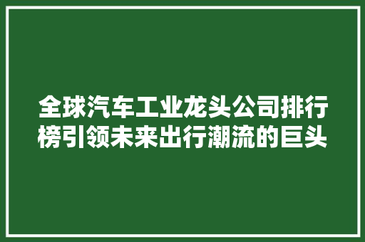 全球汽车工业龙头公司排行榜引领未来出行潮流的巨头们