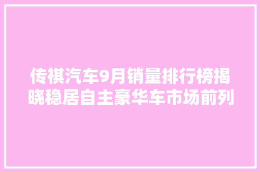 传祺汽车9月销量排行榜揭晓稳居自主豪华车市场前列