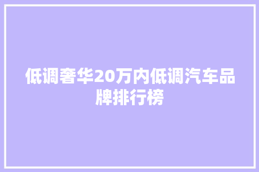 低调奢华20万内低调汽车品牌排行榜