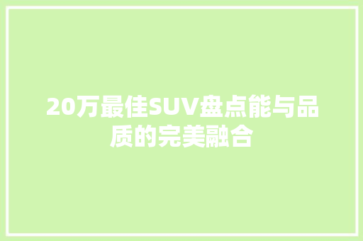 20万最佳SUV盘点能与品质的完美融合