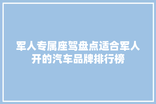 军人专属座驾盘点适合军人开的汽车品牌排行榜