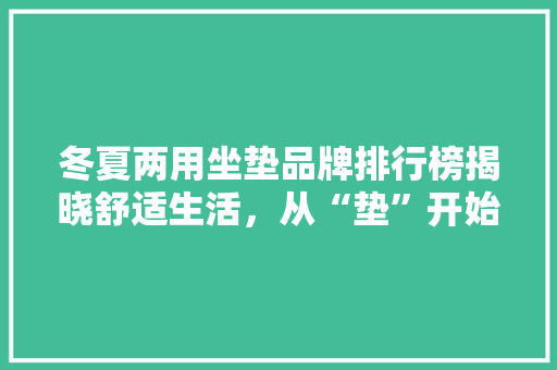 冬夏两用坐垫品牌排行榜揭晓舒适生活，从“垫”开始
