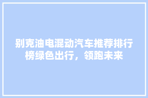 别克油电混动汽车推荐排行榜绿色出行，领跑未来