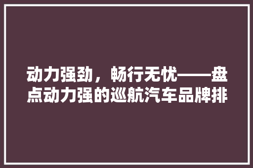 动力强劲，畅行无忧——盘点动力强的巡航汽车品牌排行榜