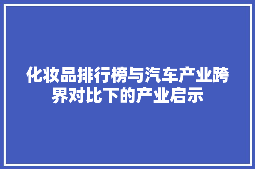 化妆品排行榜与汽车产业跨界对比下的产业启示