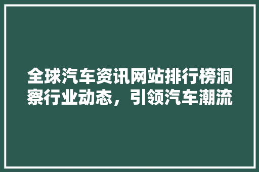 全球汽车资讯网站排行榜洞察行业动态，引领汽车潮流