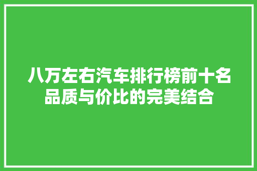 八万左右汽车排行榜前十名品质与价比的完美结合