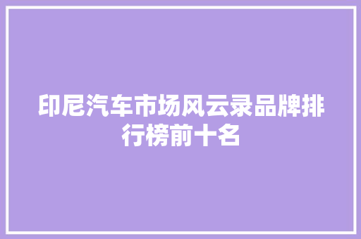 印尼汽车市场风云录品牌排行榜前十名