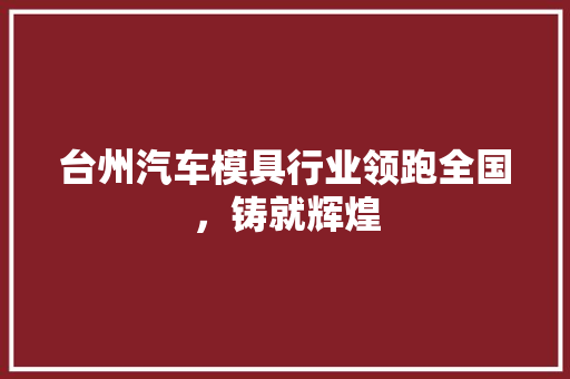 台州汽车模具行业领跑全国，铸就辉煌
