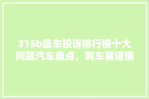 315b级车投诉排行榜十大问题汽车盘点，购车需谨慎！