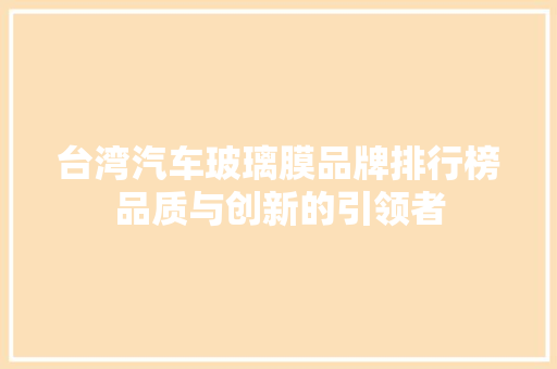 台湾汽车玻璃膜品牌排行榜品质与创新的引领者