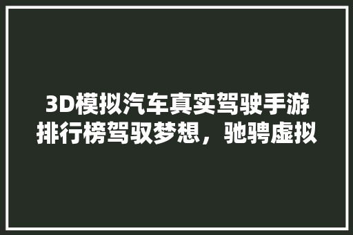 3D模拟汽车真实驾驶手游排行榜驾驭梦想，驰骋虚拟赛道