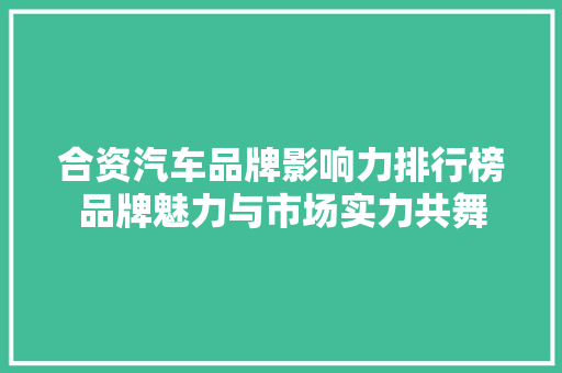 合资汽车品牌影响力排行榜品牌魅力与市场实力共舞