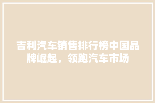 吉利汽车销售排行榜中国品牌崛起，领跑汽车市场