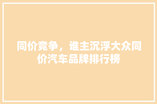 同价竞争，谁主沉浮大众同价汽车品牌排行榜
