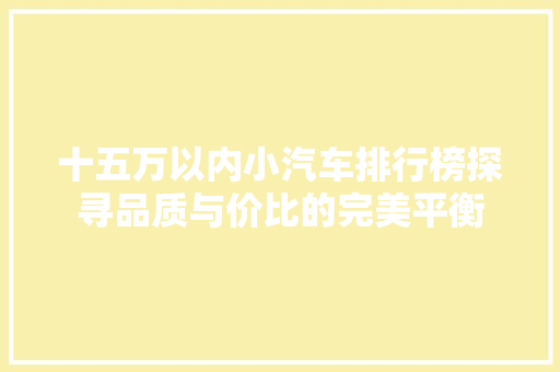 十五万以内小汽车排行榜探寻品质与价比的完美平衡