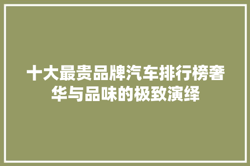 十大最贵品牌汽车排行榜奢华与品味的极致演绎