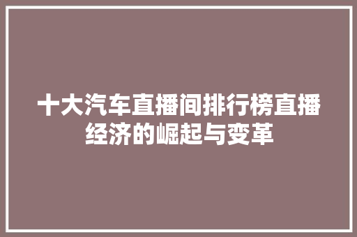 十大汽车直播间排行榜直播经济的崛起与变革
