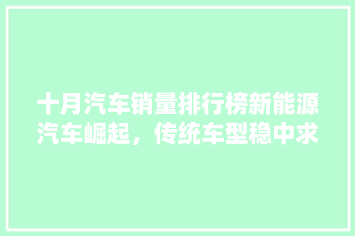 十月汽车销量排行榜新能源汽车崛起，传统车型稳中求进