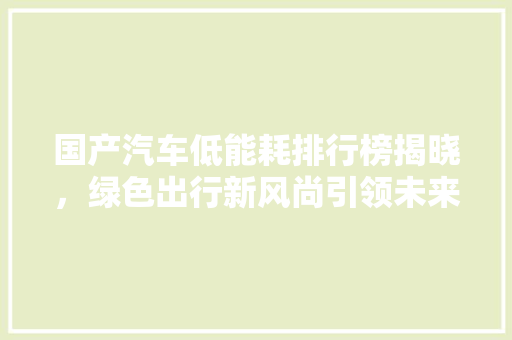国产汽车低能耗排行榜揭晓，绿色出行新风尚引领未来