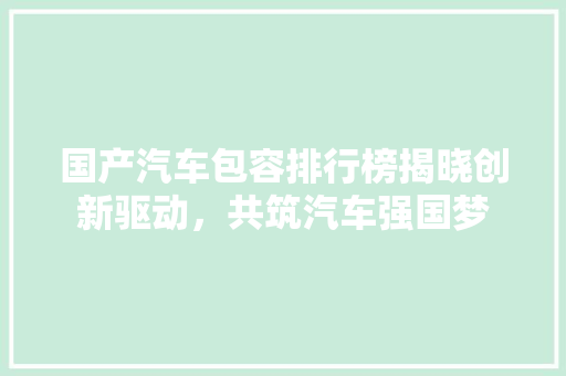 国产汽车包容排行榜揭晓创新驱动，共筑汽车强国梦