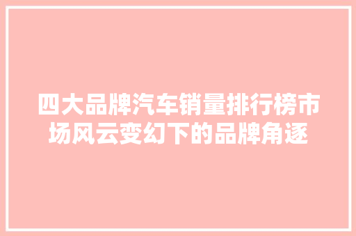 四大品牌汽车销量排行榜市场风云变幻下的品牌角逐