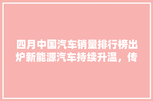 四月中国汽车销量排行榜出炉新能源汽车持续升温，传统车型面临挑战