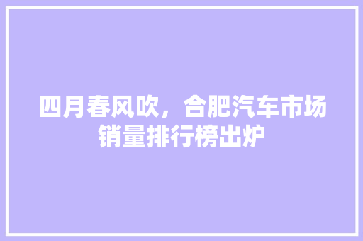 四月春风吹，合肥汽车市场销量排行榜出炉