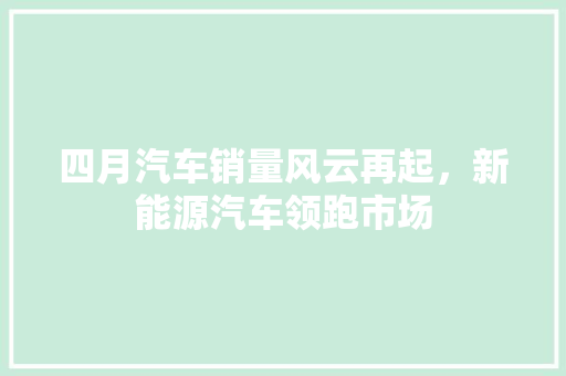 四月汽车销量风云再起，新能源汽车领跑市场