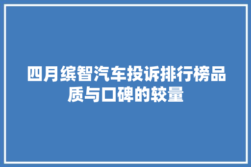 四月缤智汽车投诉排行榜品质与口碑的较量