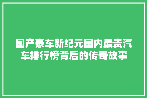国产豪车新纪元国内最贵汽车排行榜背后的传奇故事