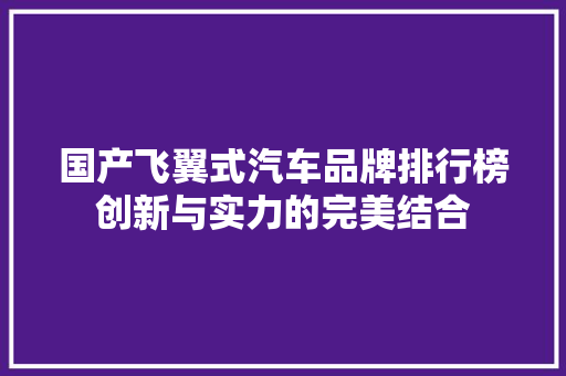 国产飞翼式汽车品牌排行榜创新与实力的完美结合