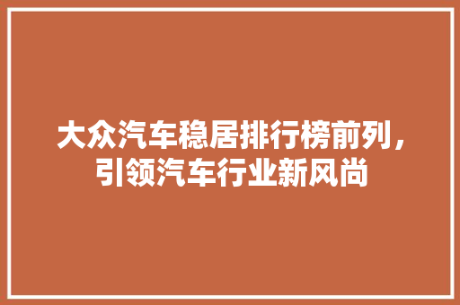 大众汽车稳居排行榜前列，引领汽车行业新风尚