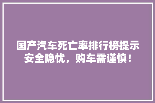 国产汽车死亡率排行榜提示安全隐忧，购车需谨慎！
