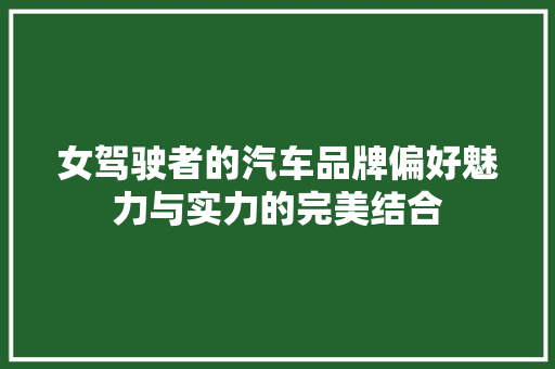 女驾驶者的汽车品牌偏好魅力与实力的完美结合