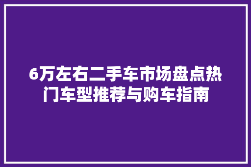 6万左右二手车市场盘点热门车型推荐与购车指南