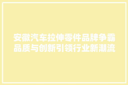 安徽汽车拉伸零件品牌争霸品质与创新引领行业新潮流
