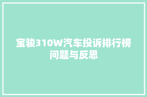 宝骏310W汽车投诉排行榜问题与反思
