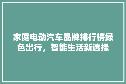 家庭电动汽车品牌排行榜绿色出行，智能生活新选择