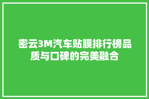 密云3M汽车贴膜排行榜品质与口碑的完美融合