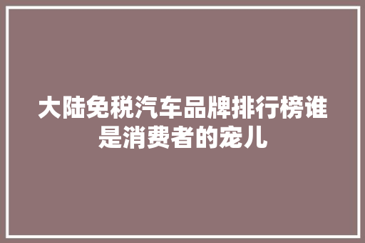 大陆免税汽车品牌排行榜谁是消费者的宠儿