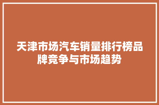 天津市场汽车销量排行榜品牌竞争与市场趋势