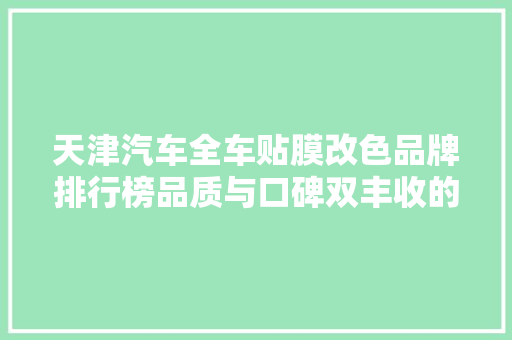 天津汽车全车贴膜改色品牌排行榜品质与口碑双丰收的神秘力量