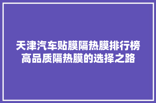 天津汽车贴膜隔热膜排行榜高品质隔热膜的选择之路