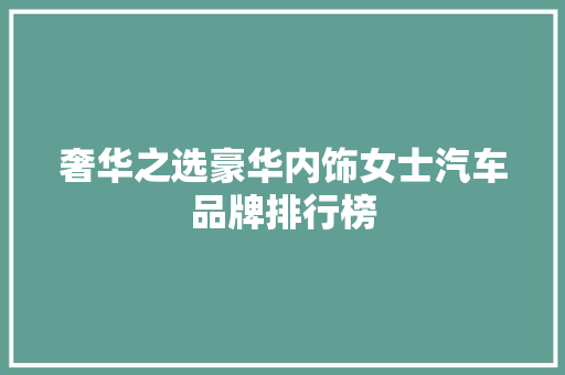奢华之选豪华内饰女士汽车品牌排行榜