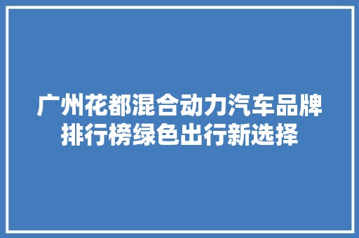 广州花都混合动力汽车品牌排行榜绿色出行新选择