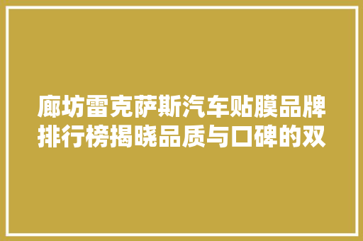 廊坊雷克萨斯汽车贴膜品牌排行榜揭晓品质与口碑的双赢之选