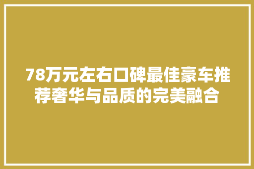 78万元左右口碑最佳豪车推荐奢华与品质的完美融合