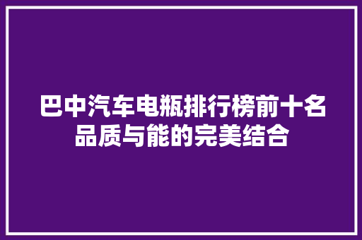 巴中汽车电瓶排行榜前十名品质与能的完美结合